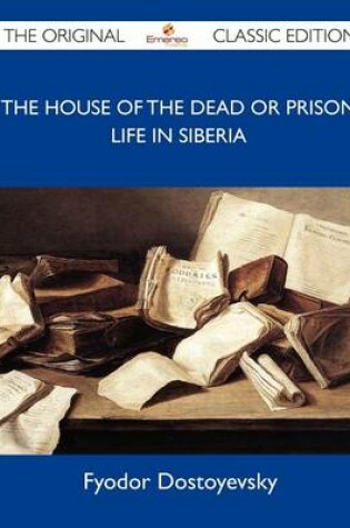 Cover of The House of the Dead or Prison Life in Siberia - The Original Classic Edition