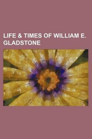 Cover of Life & Times of William E. Gladstone