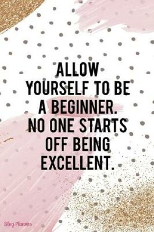 Cover of Allow Yourself To Be A Beginner. No One Starts Off Being Excellent.