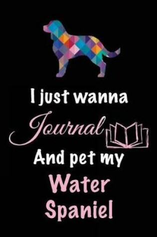 Cover of I Just Wanna Journal And Pet My Water Spaniel