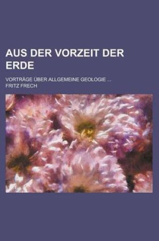 Cover of Aus Der Vorzeit Der Erde; Vortrage Uber Allgemeine Geologie ...