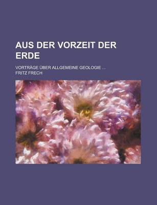 Book cover for Aus Der Vorzeit Der Erde; Vortrage Uber Allgemeine Geologie ...