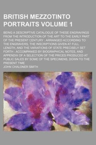 Cover of British Mezzotinto Portraits Volume 1; Being a Descriptive Catalogue of These Engravings from the Introduction of the Art to the Early Part of the Present Century Arranged According to the Engravers, the Inscriptions Given at Full Length, and the Variation