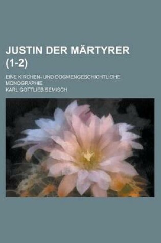 Cover of Justin Der Martyrer; Eine Kirchen- Und Dogmengeschichtliche Monographie (1-2 )