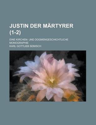 Book cover for Justin Der Martyrer; Eine Kirchen- Und Dogmengeschichtliche Monographie (1-2 )