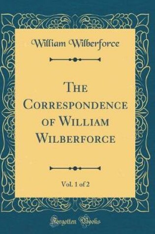 Cover of The Correspondence of William Wilberforce, Vol. 1 of 2 (Classic Reprint)