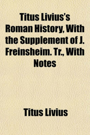 Cover of Titus Livius's Roman History, with the Supplement of J. Freinsheim. Tr., with Notes