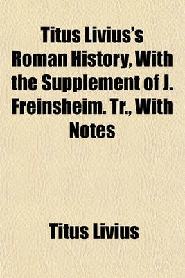 Book cover for Titus Livius's Roman History, with the Supplement of J. Freinsheim. Tr., with Notes