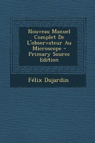 Cover of Nouveau Manuel Complet De L'observateur Au Microscope - Primary Source Edition