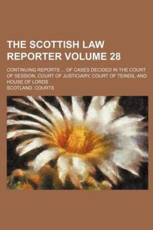 Cover of The Scottish Law Reporter Volume 28; Continuing Reports ... of Cases Decided in the Court of Session, Court of Justiciary, Court of Teinds, and House of Lords