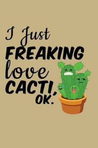 Cover of I Just Freaking Love Cacti, Ok.