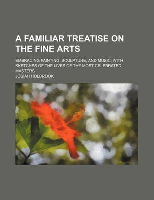 Book cover for A Familiar Treatise on the Fine Arts; Embracing Painting, Sculpture, and Music with Sketches of the Lives of the Most Celebrated Masters