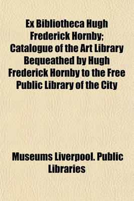 Book cover for Ex Bibliotheca Hugh Frederick Hornby; Catalogue of the Art Library Bequeathed by Hugh Frederick Hornby to the Free Public Library of the City