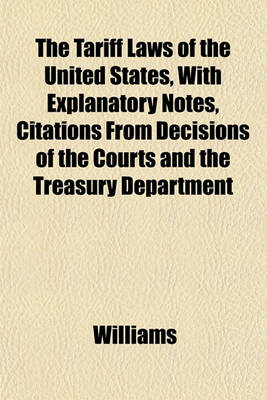 Book cover for The Tariff Laws of the United States, with Explanatory Notes, Citations from Decisions of the Courts and the Treasury Department