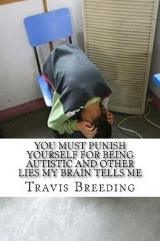 Cover of You Must Punish Yourself for Being Autistic and Other Lies My Brain Tells Me