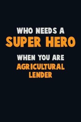 Cover of Who Need A SUPER HERO, When You Are Agricultural Lender