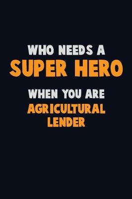 Book cover for Who Need A SUPER HERO, When You Are Agricultural Lender