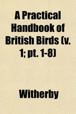 Cover of A Practical Handbook of British Birds (V. 1; PT. 1-8)