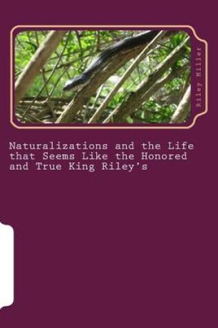 Cover of "Naturalization and the Life that Seems like the True and Honored King Riley's"