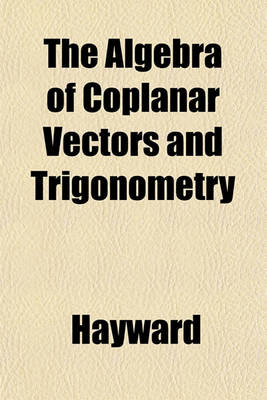 Book cover for The Algebra of Coplanar Vectors and Trigonometry