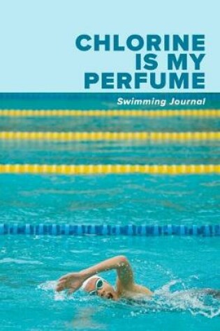 Cover of Chlorine Is My Perfume Swimming Journal