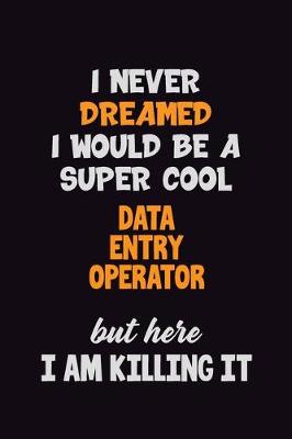 Book cover for I Never Dreamed I would Be A Super Cool Data Entry Operator But Here I Am Killing It