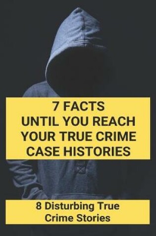 Cover of 7 Facts Until You Reach Your True Crime Case Histories