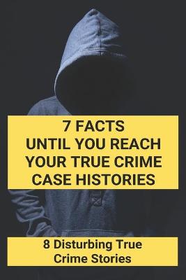 Book cover for 7 Facts Until You Reach Your True Crime Case Histories
