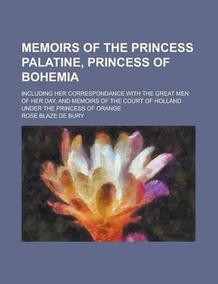 Book cover for Memoirs of the Princess Palatine, Princess of Bohemia; Including Her Correspondance with the Great Men of Her Day, and Memoirs of the Court of Holland Under the Princess of Orange