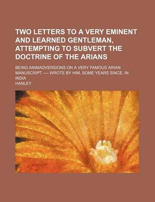 Book cover for Two Letters to a Very Eminent and Learned Gentleman, Attempting to Subvert the Doctrine of the Arians; Being Animadversions on a Very Famous Arian Manuscript ---- Wrote by Him, Some Years Since, in India