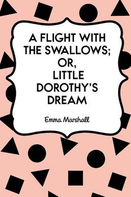 Book cover for A Flight with the Swallows; Or, Little Dorothy's Dream