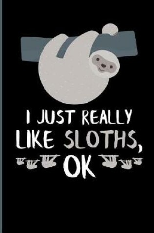 Cover of I Just Really Like Sloths, Ok