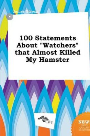 Cover of 100 Statements about Watchers That Almost Killed My Hamster