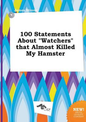 Book cover for 100 Statements about Watchers That Almost Killed My Hamster