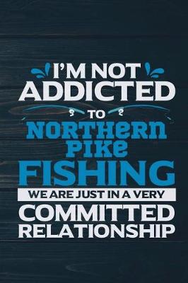 Book cover for I'm Not Addicted To Northern Pike Fishing We Are Just In A Very Committed Relati