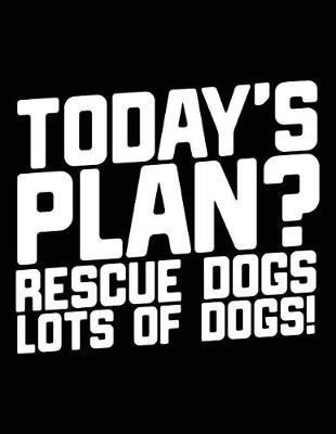 Book cover for Today's Plan? Rescue Dogs Lots Of Dogs!