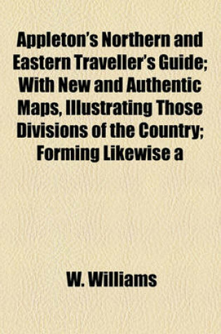 Cover of Appleton's Northern and Eastern Traveller's Guide; With New and Authentic Maps, Illustrating Those Divisions of the Country; Forming Likewise a