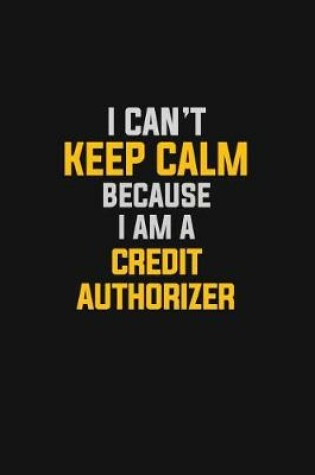 Cover of I Can't Keep Calm Because I Am A Credit Authorizer