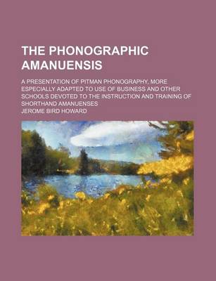 Book cover for The Phonographic Amanuensis; A Presentation of Pitman Phonography, More Especially Adapted to Use of Business and Other Schools Devoted to the Instruction and Training of Shorthand Amanuenses