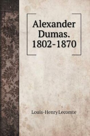 Cover of Alexander Dumas. 1802-1870