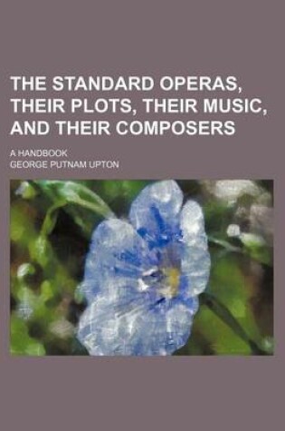 Cover of The Standard Operas, Their Plots, Their Music, and Their Composers; A Handbook