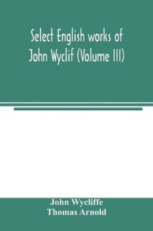 Cover of Select English works of John Wyclif (Volume III)