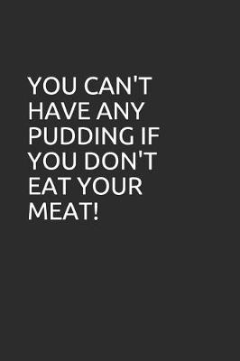 Book cover for You Can't Have Any Pudding If You Don't Eat Your Meat!