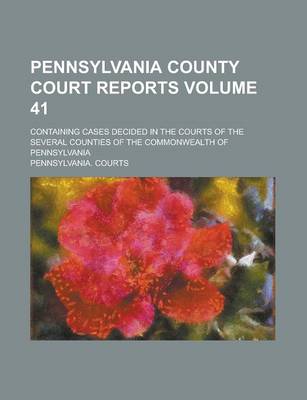 Book cover for Pennsylvania County Court Reports; Containing Cases Decided in the Courts of the Several Counties of the Commonwealth of Pennsylvania Volume 41