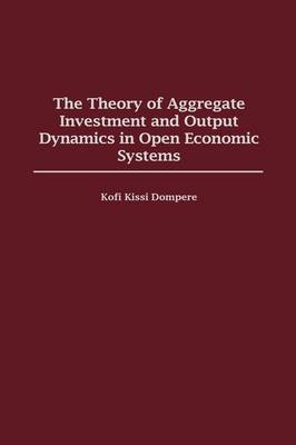 Book cover for The Theory of Aggregate Investment and Output Dynamics in Open Economic Systems