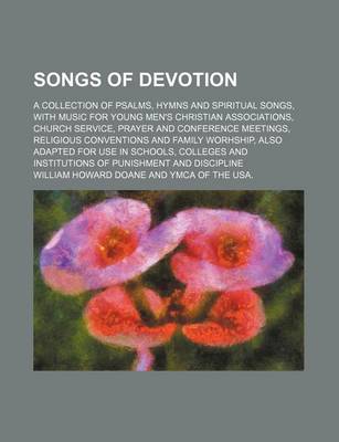 Book cover for Songs of Devotion; A Collection of Psalms, Hymns and Spiritual Songs, with Music for Young Men's Christian Associations, Church Service, Prayer and Conference Meetings, Religious Conventions and Family Worhship, Also Adapted for Use in Schools, Colleges a