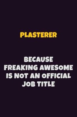 Cover of Plasterer, Because Freaking Awesome Is Not An Official Job Title