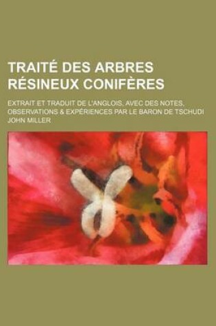 Cover of Traite Des Arbres Resineux Coniferes; Extrait Et Traduit de L'Anglois, Avec Des Notes, Observations & Experiences Par Le Baron de Tschudi