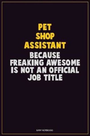 Cover of Pet Shop Assistant, Because Freaking Awesome Is Not An Official Job Title