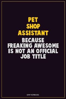 Book cover for Pet Shop Assistant, Because Freaking Awesome Is Not An Official Job Title